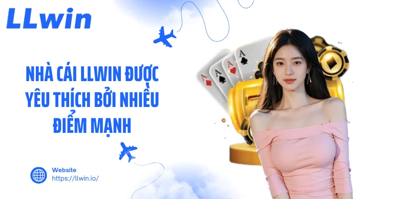 Nhà cái LLWIN được yêu thích bởi nheiuè điểm mạnh